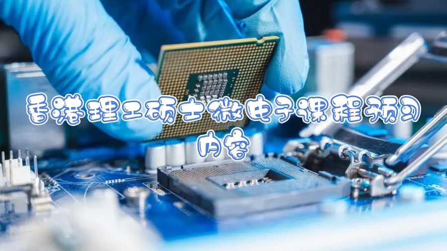 香港理工碩士微電子課程預(yù)習(xí)內(nèi)容