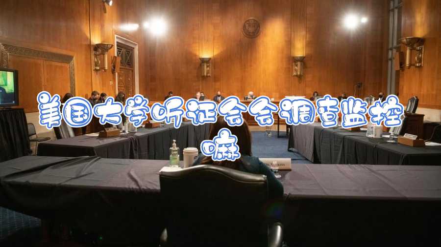 美國(guó)大學(xué)聽(tīng)證會(huì)會(huì)調(diào)查監(jiān)控嘛