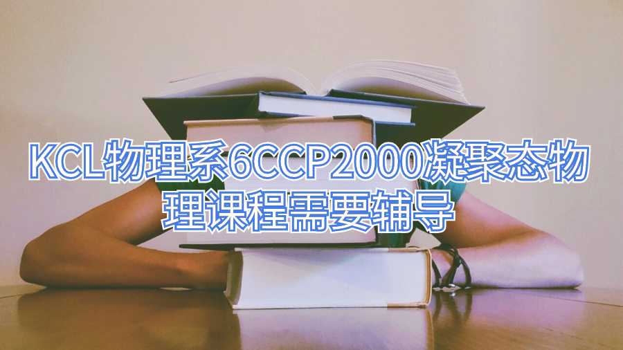 KCL物理系6CCP2000凝聚態(tài)物理課程需要輔導(dǎo)
