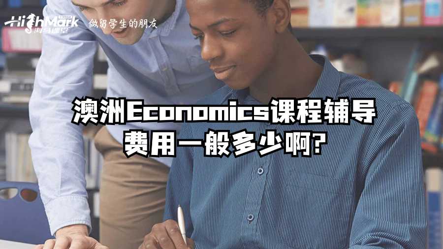 澳洲Economics課程輔導(dǎo)費用一般多少啊?