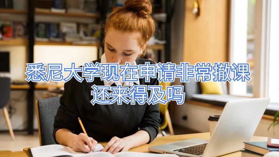 悉尼大學(xué)現(xiàn)在申請(qǐng)非常撤課還來(lái)得及嗎