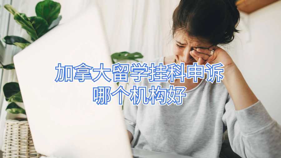 加拿大留學掛科申訴哪個機構(gòu)好