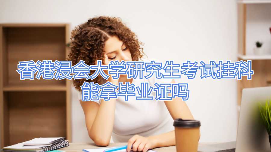 香港浸會大學(xué)研究生考試掛科能拿畢業(yè)證嗎