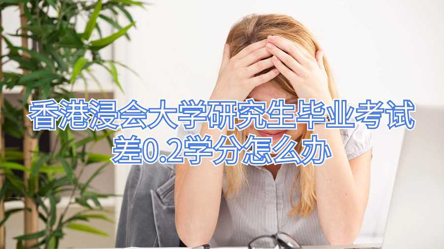 香港浸會(huì)大學(xué)研究生畢業(yè)考試差0.2學(xué)分怎么辦