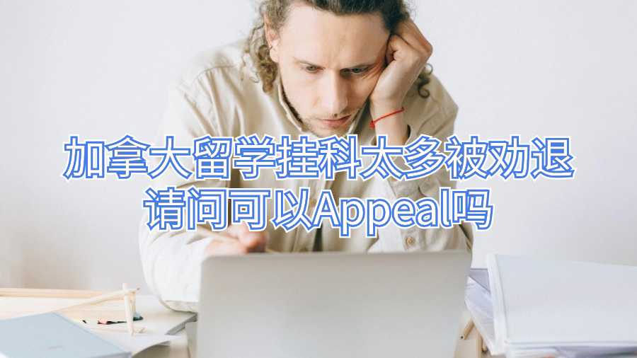 加拿大留學(xué)掛科太多被勸退請(qǐng)問可以Appeal嗎