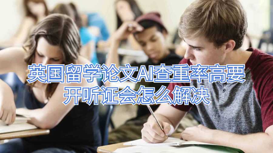 英國留學論文AI查重率高要開聽證會怎么解決