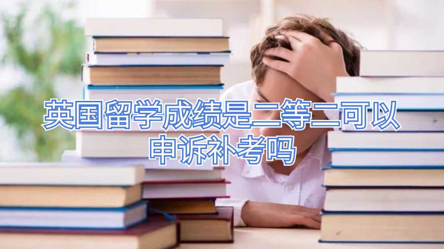 英國留學(xué)成績是二等二可以申訴補(bǔ)考嗎