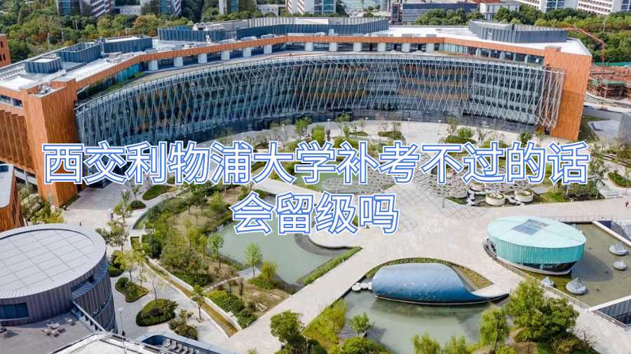 西交利物浦大學(xué)補(bǔ)考不過的話會留級嗎