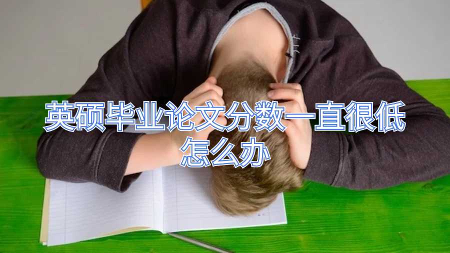 英碩畢業(yè)論文分數(shù)一直很低怎么辦