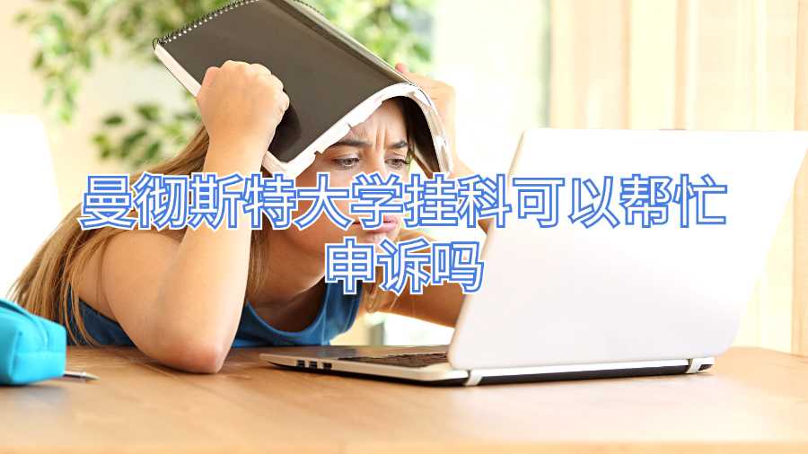 曼徹斯特大學(xué)掛科可以幫忙申訴嗎