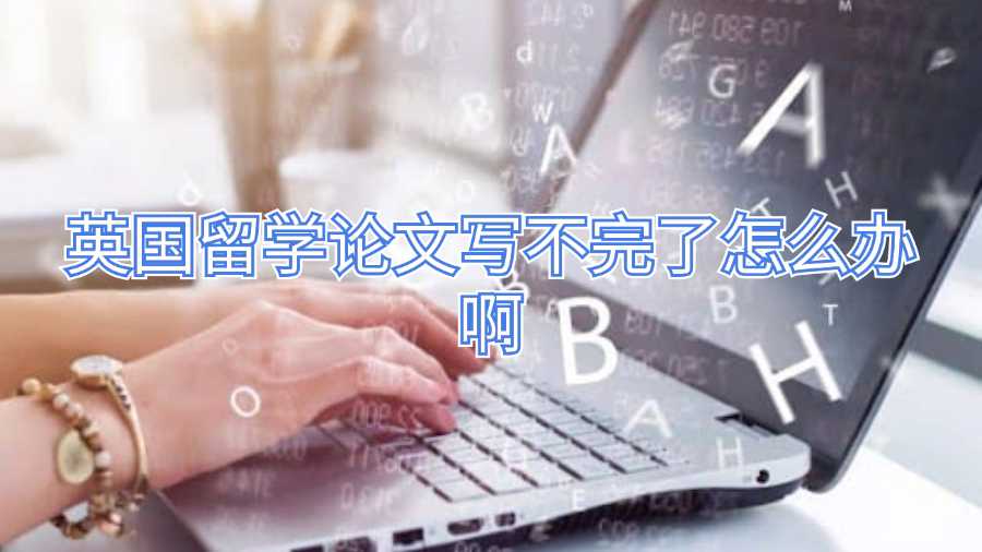 英國(guó)留學(xué)論文寫(xiě)不完了怎么辦啊