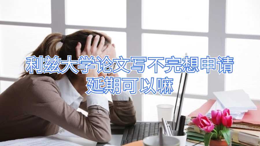 利茲大學(xué)論文寫不完想申請延期可以嘛