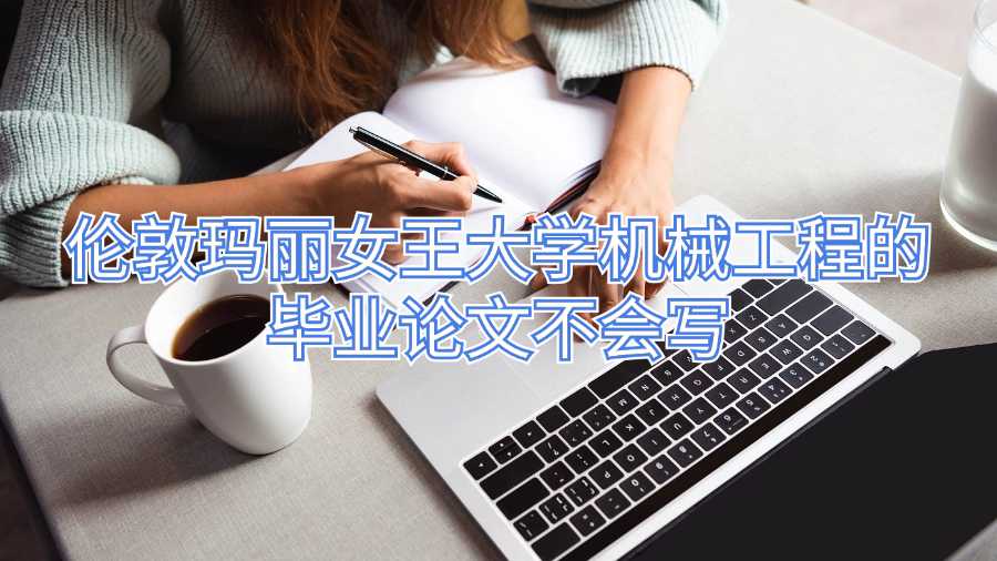 倫敦瑪麗女王大學(xué)機(jī)械工程的畢業(yè)論文不會(huì)寫