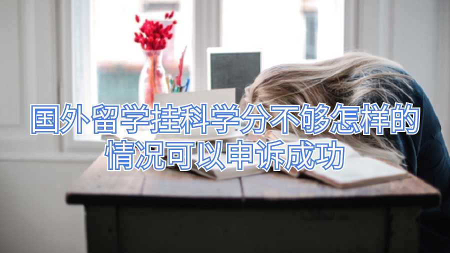 國(guó)外留學(xué)掛科學(xué)分不夠怎樣的情況可以申訴成功
