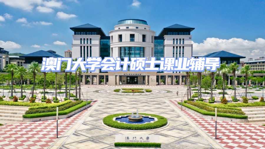 澳門大學(xué)會計碩士課業(yè)輔導(dǎo)