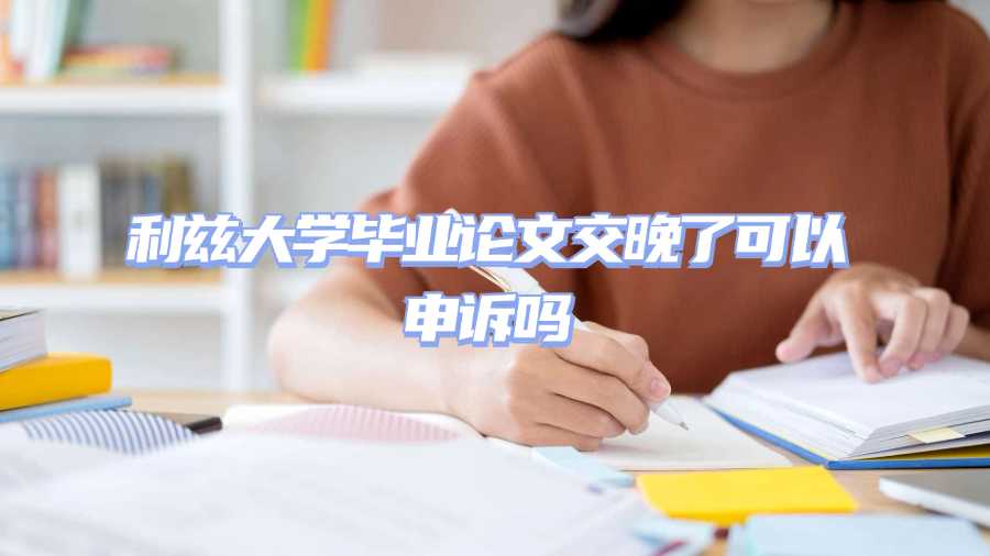 利茲大學(xué)畢業(yè)論文交晚了可以申訴嗎