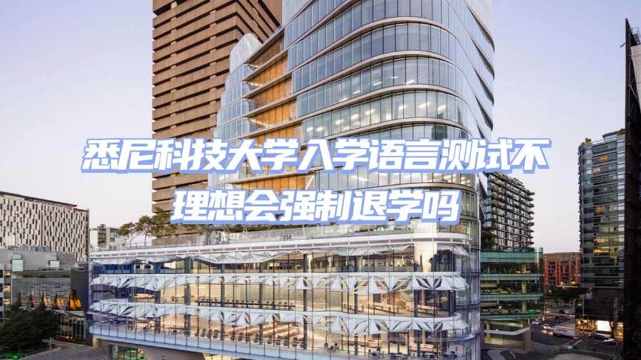 悉尼科技大學(xué)入學(xué)語(yǔ)言測(cè)試不理想會(huì)強(qiáng)制退學(xué)嗎