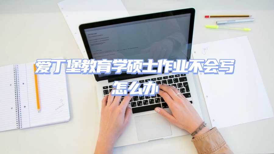 愛丁堡教育學(xué)碩士作業(yè)不會寫怎么辦