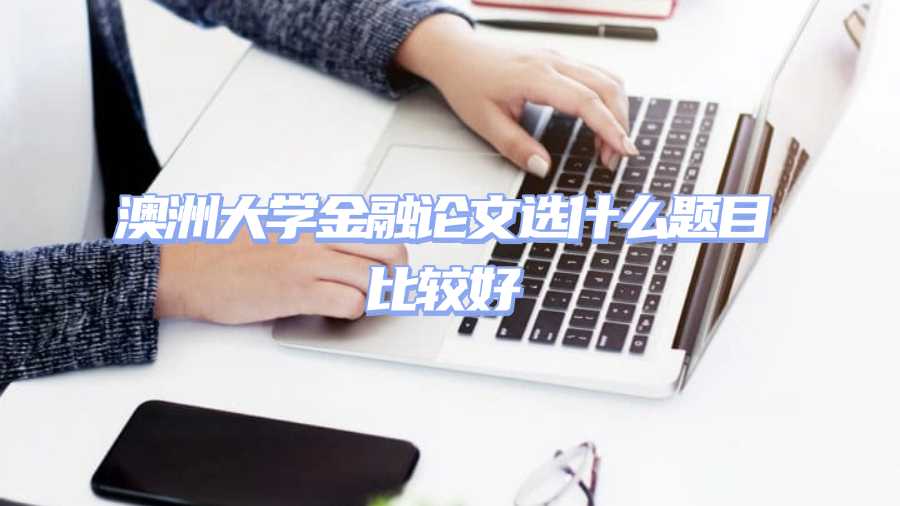 澳洲大學(xué)金融論文選什么題目比較好
