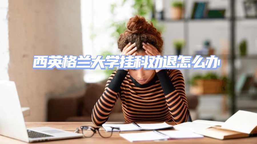 西英格蘭大學掛科勸退怎么辦