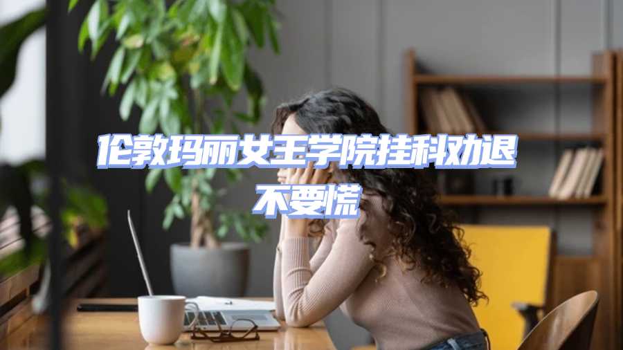 倫敦瑪麗女王學(xué)院掛科勸退不要慌