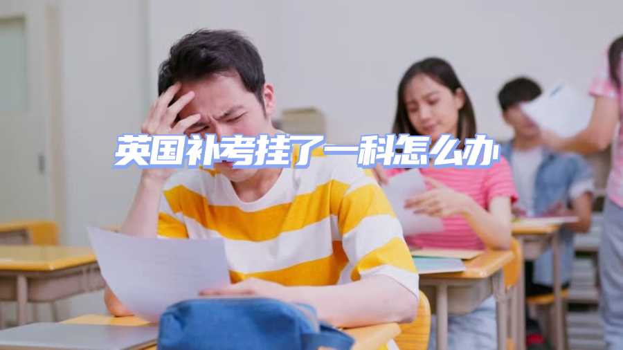 英國(guó)補(bǔ)考掛了一科怎么辦