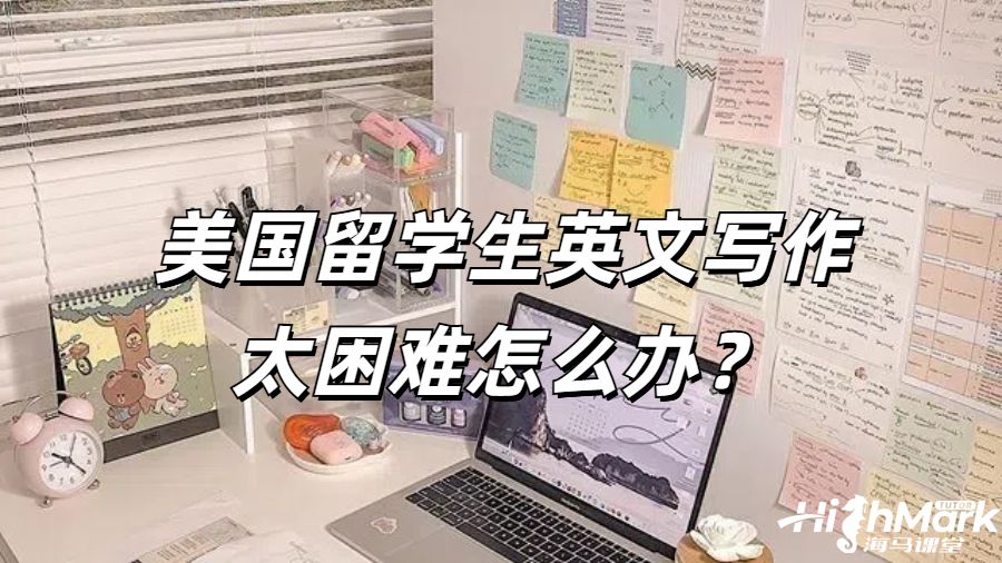 美國留學(xué)生英文寫作太困難怎么辦？