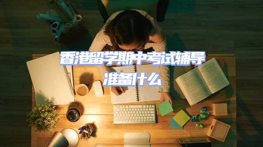 香港留學(xué)期中考試輔導(dǎo)準(zhǔn)備什么