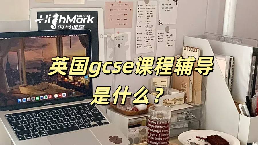 英國gcse課程輔導是什么？如何選輔導機構？