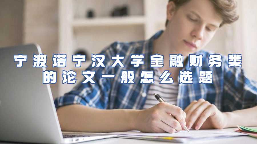 寧波諾寧漢大學(xué)金融財務(wù)類的論文一般怎么選題
