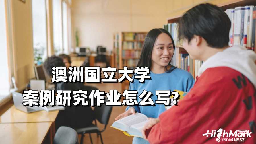 澳洲國立大學(xué)案例研究作業(yè)怎么寫?
