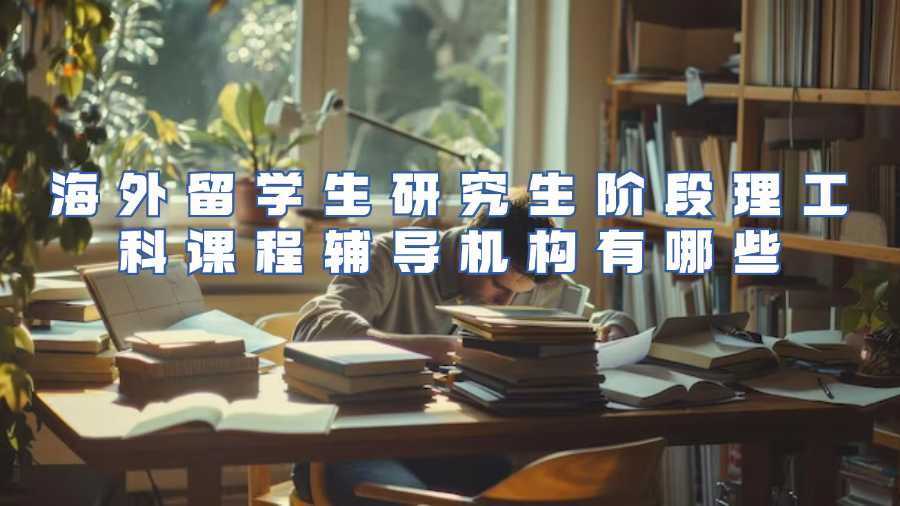 海外留學(xué)生研究生階段理工科課程輔導(dǎo)機(jī)構(gòu)有哪些