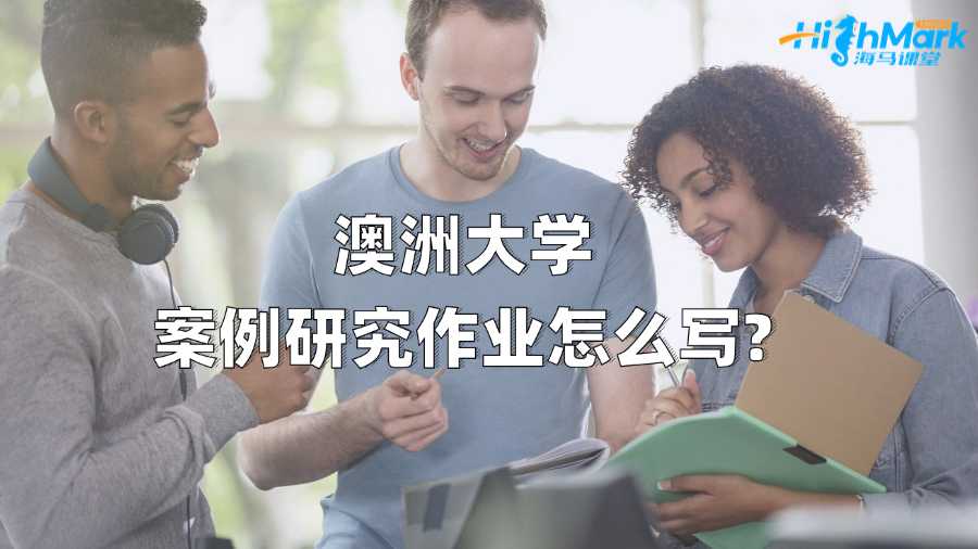 澳洲大學案例研究作業(yè)怎么寫?