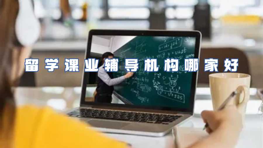 留學課業(yè)輔導機構(gòu)哪家好