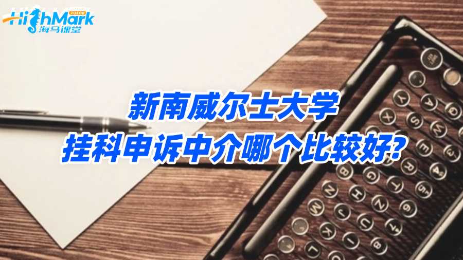 新南威爾士大學掛科申訴中介哪個比較好?