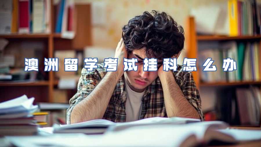 澳洲留學(xué)考試掛科怎么辦