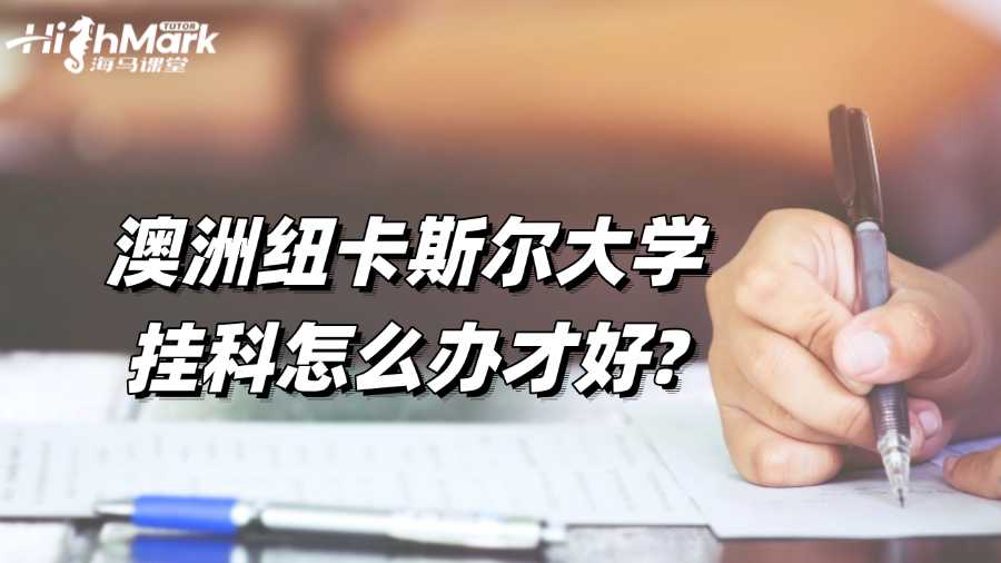 澳洲紐卡斯?fàn)柎髮W(xué)掛科怎么辦才好?