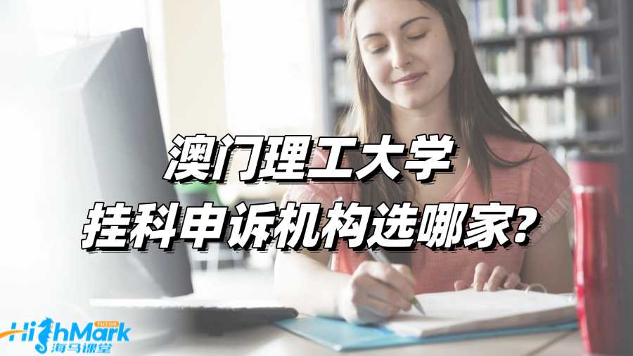 澳門(mén)理工大學(xué)掛科申訴機(jī)構(gòu)選哪家?