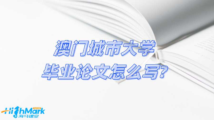 澳門城市大學畢業(yè)論文怎么寫?關(guān)鍵步驟總結(jié)!