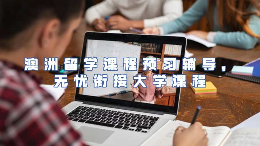 澳洲留學(xué)課程預(yù)習(xí)輔導(dǎo)，無憂銜接大學(xué)課程