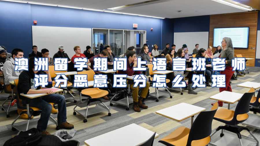 澳洲留學(xué)期間上語言班老師評分惡意壓分怎么處理