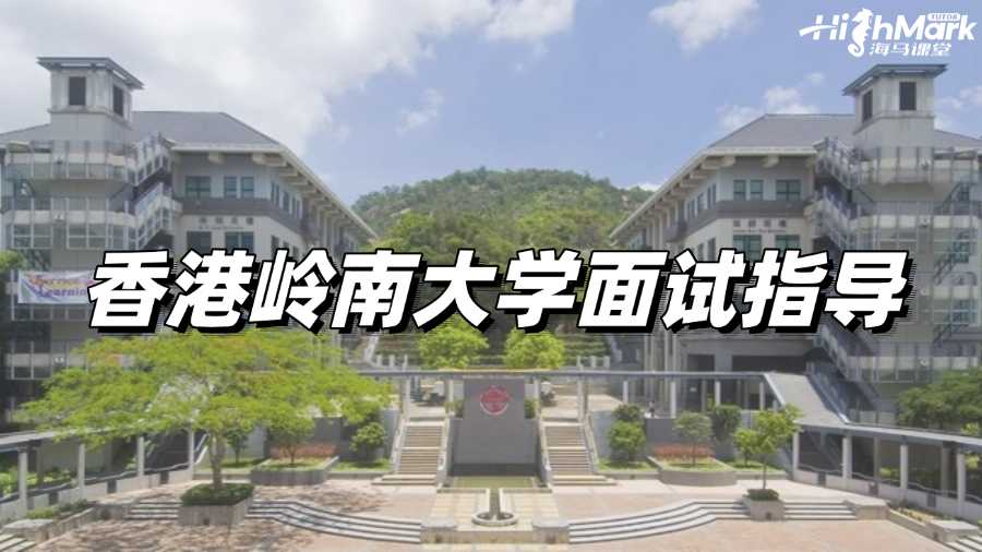 香港嶺南大學(xué)面試指導(dǎo)，讓你絲滑通過(guò)!
