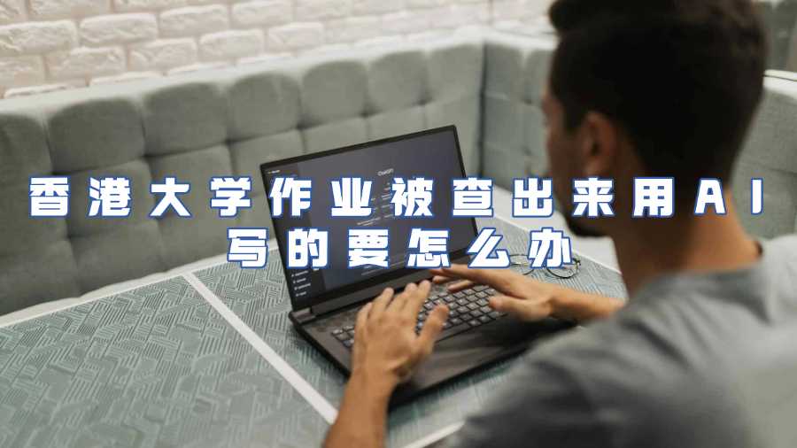 香港大學作業(yè)被查出來用AI寫的要怎么辦
