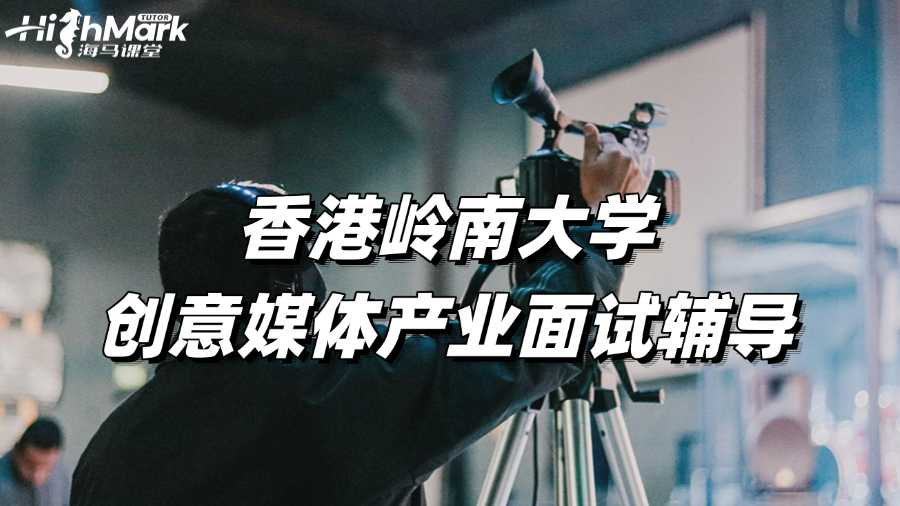香港嶺南大學(xué)創(chuàng)意媒體產(chǎn)業(yè)面試輔導(dǎo)，經(jīng)驗(yàn)分享!