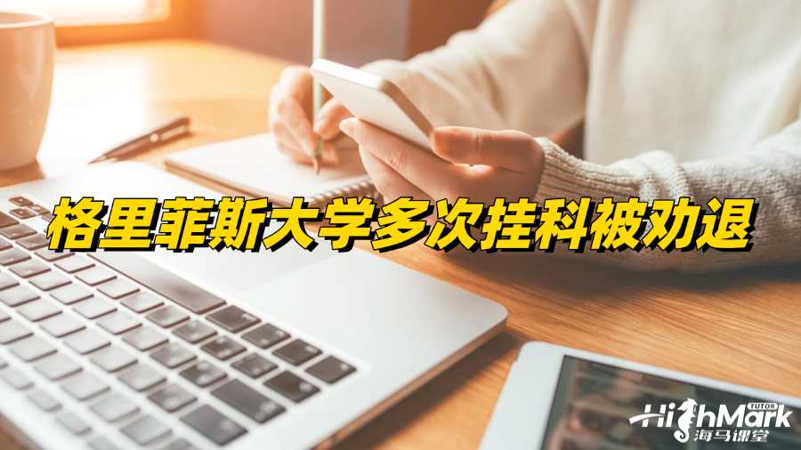 格里菲斯大學(xué)多次掛科被勸退怎么辦?