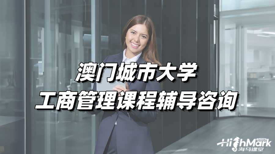 澳門城市大學(xué)工商管理課程輔導(dǎo)咨詢