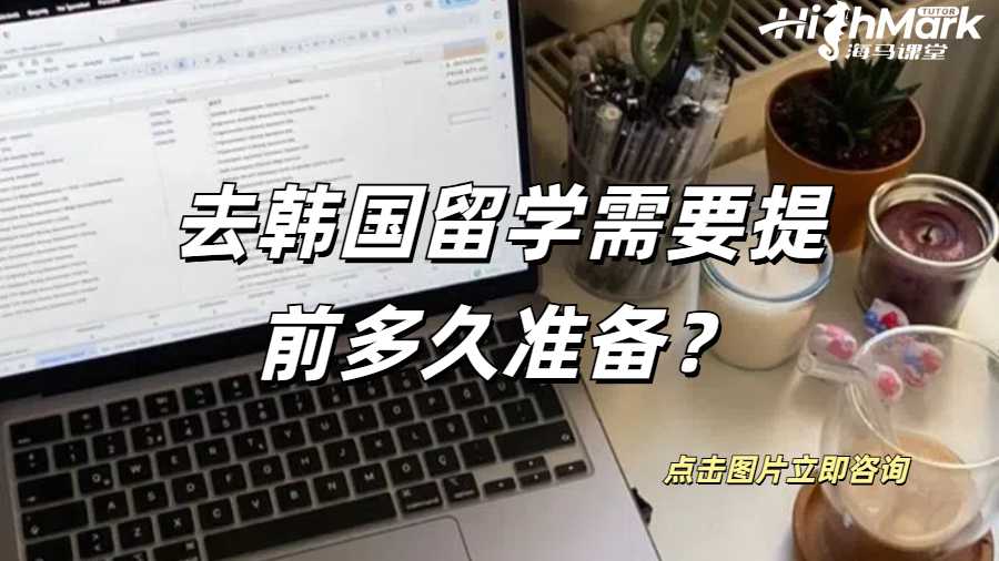 去韓國留學需要提前多久準備？