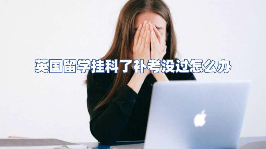 英國留學(xué)掛科了補(bǔ)考沒過怎么辦