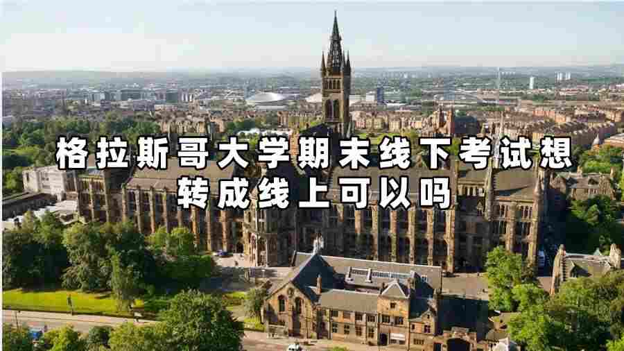 格拉斯哥大學期末線下考試想轉(zhuǎn)成線上可以嗎
