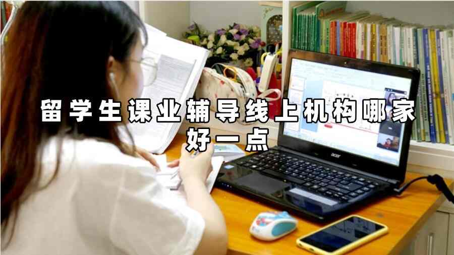 留學生課業(yè)輔導(dǎo)線上機構(gòu)哪家好一點